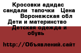 Кросовки адидас, сандали, тапочки › Цена ­ 500 - Воронежская обл. Дети и материнство » Детская одежда и обувь   